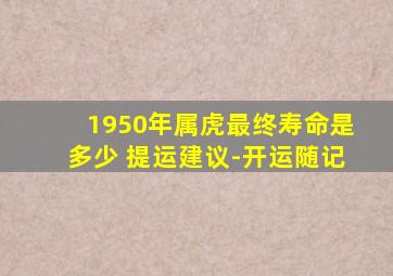 1950年属虎最终寿命是多少 提运建议-开运随记